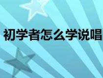初学者怎么学说唱的歌（初学者怎么学说唱）