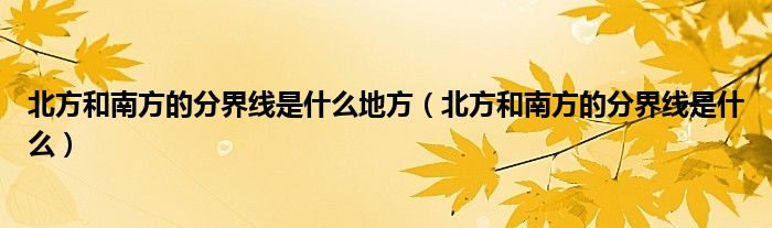 北方和南方的分界线是什么地方（北方和南方的分界线是什么）