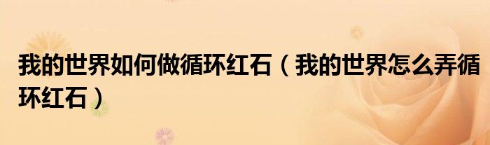 我的世界如何做循环红石（我的世界怎么弄循环红石）