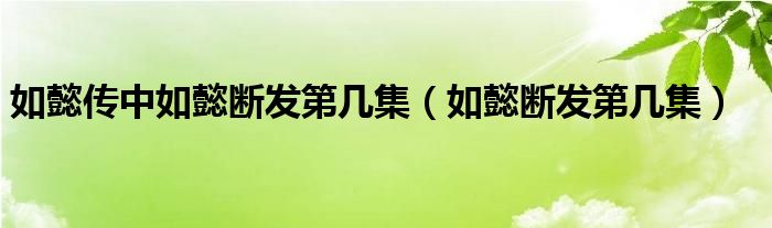 如懿传中如懿断发第几集（如懿断发第几集）