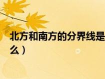 北方和南方的分界线是什么地方（北方和南方的分界线是什么）
