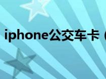 iphone公交车卡（iphone公交卡使用教程）