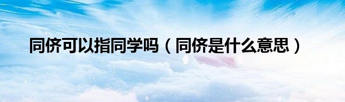 同侪可以指同学吗（同侪是什么意思）