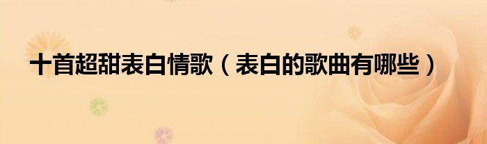 十首超甜表白情歌（表白的歌曲有哪些）