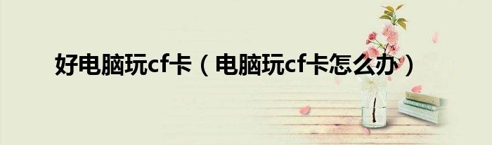 好电脑玩cf卡（电脑玩cf卡怎么办）