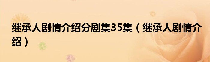继承人剧情介绍分剧集35集（继承人剧情介绍）