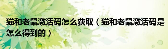 猫和老鼠激活码怎么获取（猫和老鼠激活码是怎么得到的）