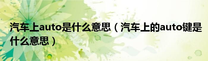 汽车上auto是什么意思（汽车上的auto键是什么意思）