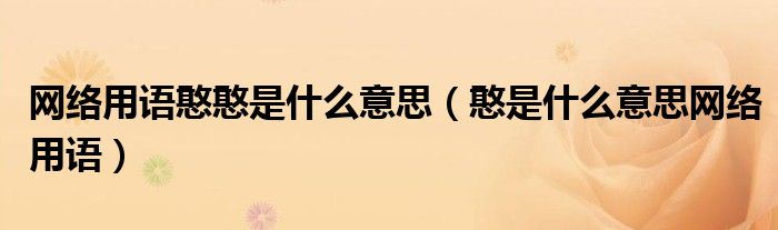 网络用语憨憨是什么意思（憨是什么意思网络用语）