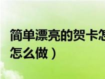 简单漂亮的贺卡怎么做手工（简单漂亮的贺卡怎么做）