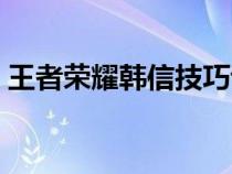 王者荣耀韩信技巧讲解（王者荣耀韩信技巧）