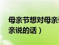 母亲节想对母亲说的话50字（母亲节想对母亲说的话）