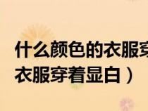 什么颜色的衣服穿着显白又显瘦（什么颜色的衣服穿着显白）