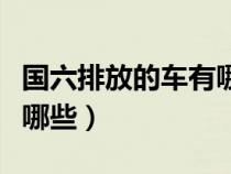国六排放的车有哪些品牌（国六排放的车型有哪些）