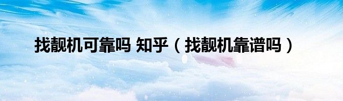 找靓机可靠吗 知乎（找靓机靠谱吗）