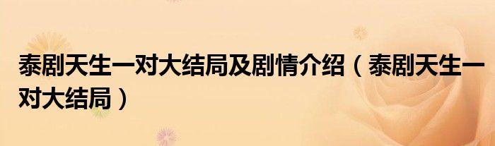 泰剧天生一对大结局及剧情介绍（泰剧天生一对大结局）