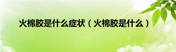 火棉胶是什么症状（火棉胶是什么）