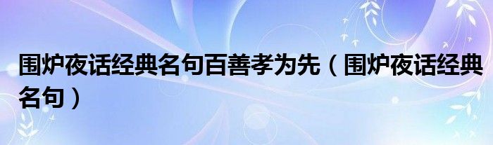 围炉夜话经典名句百善孝为先（围炉夜话经典名句）