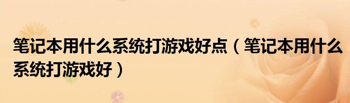 笔记本用什么系统打游戏好点（笔记本用什么系统打游戏好）