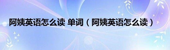 阿姨英语怎么读 单词（阿姨英语怎么读）