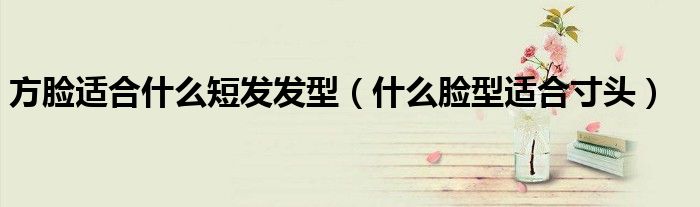 方脸适合什么短发发型（什么脸型适合寸头）