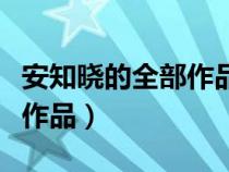 安知晓的全部作品在哪可以看（安知晓的全部作品）