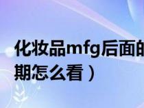 化妆品mfg后面的日期怎么看（mfg后面的日期怎么看）