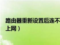 路由器重新设置后连不上网怎么办(路由器重新设置后无法上网) 路由器重新设置后连不上网怎么办(路由器重新设置后无法上网)