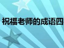 祝福老师的成语四字词语（祝福老师的成语）