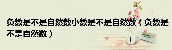 负数是不是自然数小数是不是自然数（负数是不是自然数）