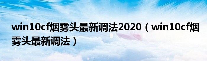 win10cf烟雾头最新调法2020（win10cf烟雾头最新调法）