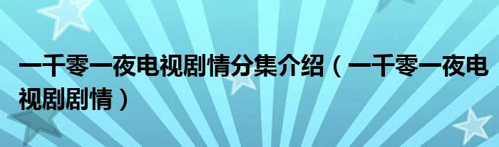 一千零一夜电视剧情分集介绍（一千零一夜电视剧剧情）