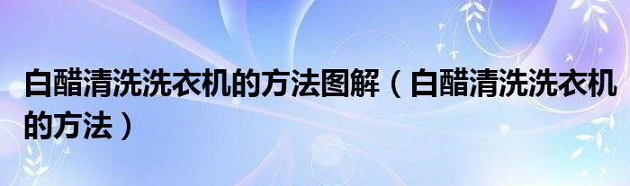 白醋清洗洗衣机的方法图解（白醋清洗洗衣机的方法）