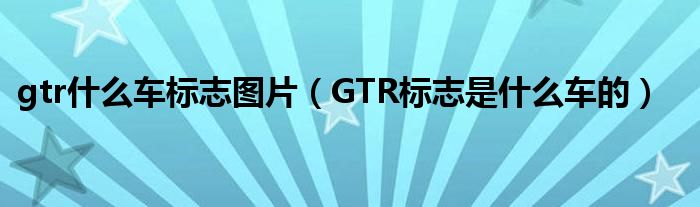 gtr什么车标志图片（GTR标志是什么车的）