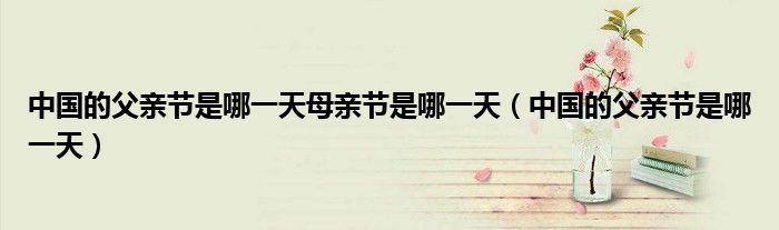 中国的父亲节是哪一天母亲节是哪一天（中国的父亲节是哪一天）
