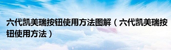 六代凯美瑞按钮使用方法图解（六代凯美瑞按钮使用方法）