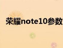 荣耀note10参数尺寸(荣耀note10参数) 荣耀note10参数尺寸(荣耀note10参数)