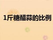 1斤糖醋蒜的比例（一斤糖蒜的糖和醋比例）