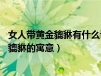 女人带黄金貔貅有什么讲究:女性朋友必须知道（女士带黄金貔貅的寓意）