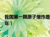 我国第一颗原子爆炸是哪年哪月（我国第一颗原子爆炸是哪年）
