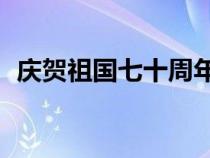 庆贺祖国七十周年贺词（70周年国庆贺词）