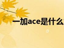 一加ace是什么意思（ace是什么意思）