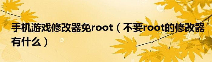 手机游戏修改器免root（不要root的修改器有什么）
