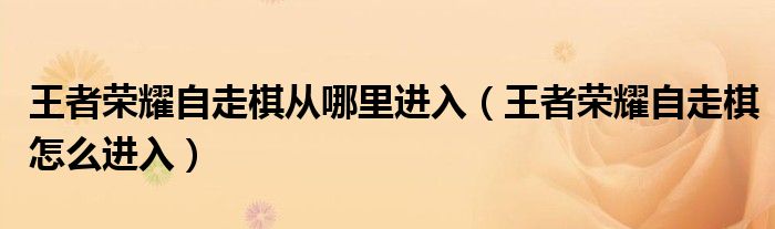 王者荣耀自走棋从哪里进入（王者荣耀自走棋怎么进入）