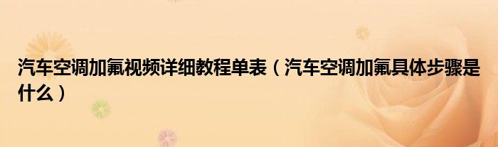 汽车空调加氟视频详细教程单表（汽车空调加氟具体步骤是什么）
