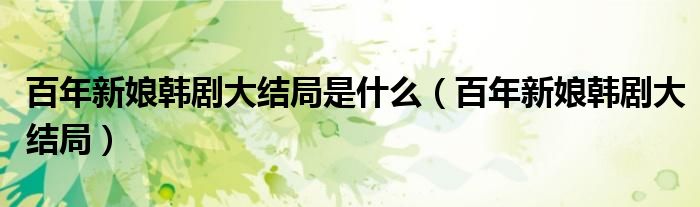 百年新娘韩剧大结局是什么（百年新娘韩剧大结局）