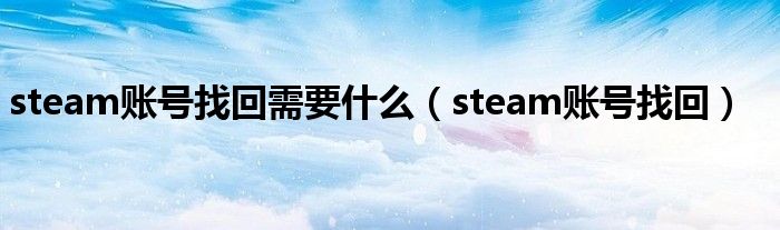 steam账号找回需要什么（steam账号找回）