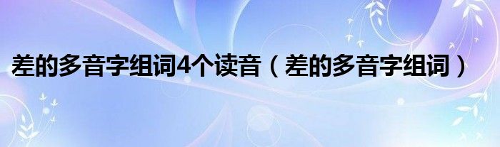 差的多音字组词4个读音（差的多音字组词）