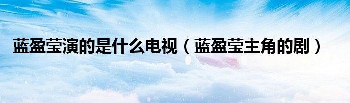蓝盈莹演的是什么电视（蓝盈莹主角的剧）