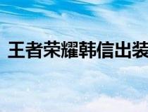 王者荣耀韩信出装s21（王者荣耀韩信出装）